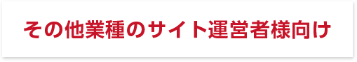 その他業種のサイト運営者様向け